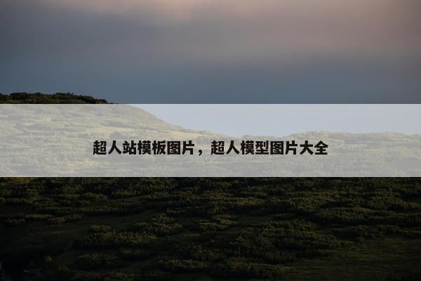 超人站模板图片，超人模型图片大全