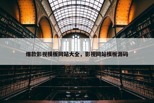 爆款影视模板网站大全，影视网站模板源码