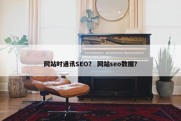 网站时通讯SEO？ 网站seo数据？