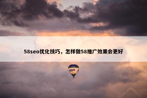 58seo优化技巧，怎样做58推广效果会更好
