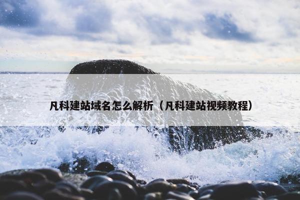 凡科建站域名怎么解析（凡科建站视频教程）