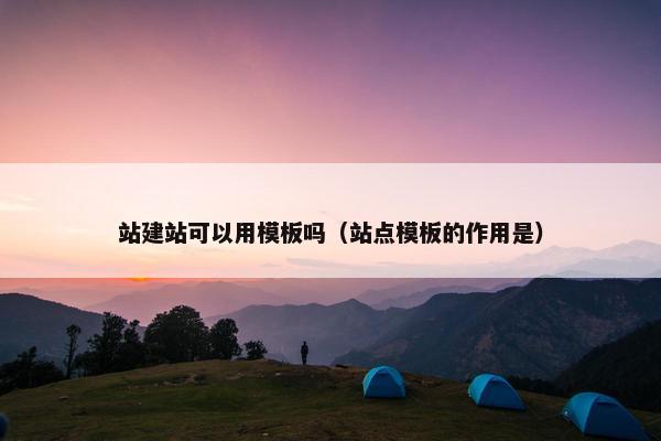 站建站可以用模板吗（站点模板的作用是）
