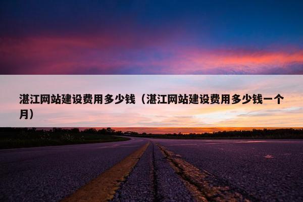湛江网站建设费用多少钱（湛江网站建设费用多少钱一个月）