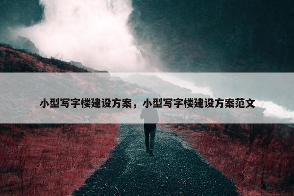 小型写字楼建设方案，小型写字楼建设方案范文