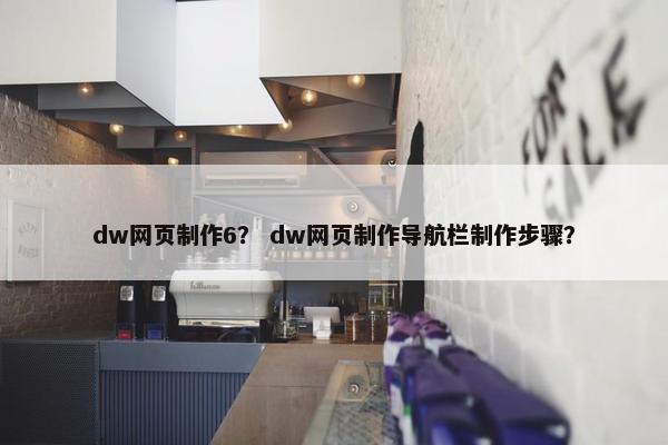 dw网页制作6？ dw网页制作导航栏制作步骤？