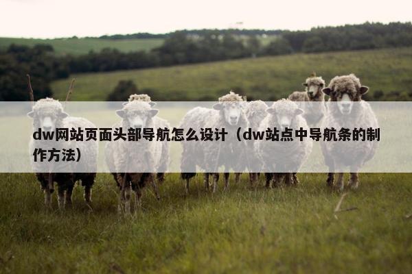 dw网站页面头部导航怎么设计（dw站点中导航条的制作方法）