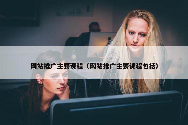 网站推广主要课程（网站推广主要课程包括）
