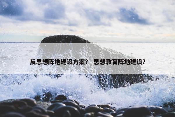 反思想阵地建设方案？ 思想教育阵地建设？
