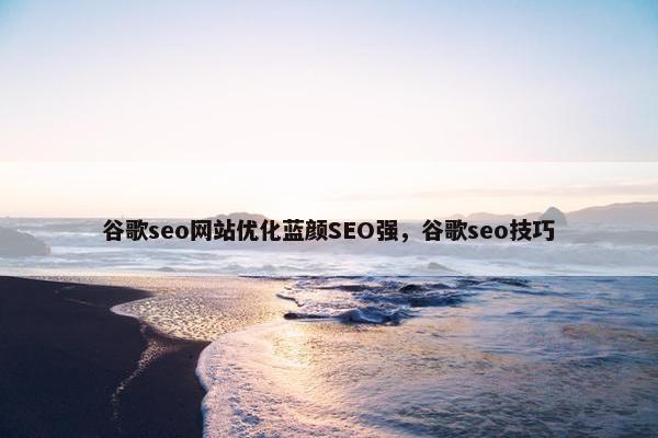 谷歌seo网站优化蓝颜SEO强，谷歌seo技巧