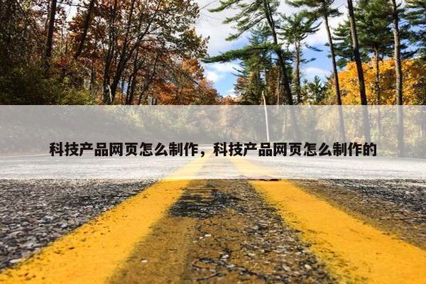 科技产品网页怎么制作，科技产品网页怎么制作的