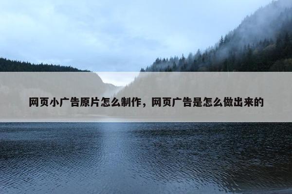 网页小广告原片怎么制作，网页广告是怎么做出来的