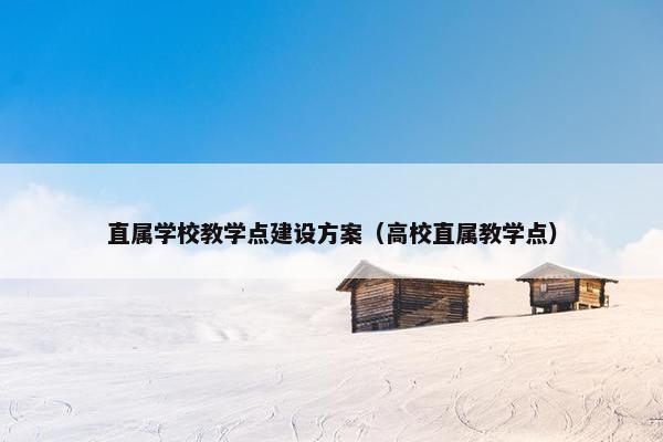 直属学校教学点建设方案（高校直属教学点）