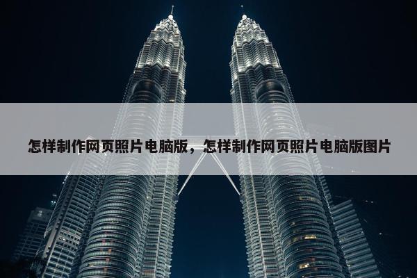 怎样制作网页照片电脑版，怎样制作网页照片电脑版图片