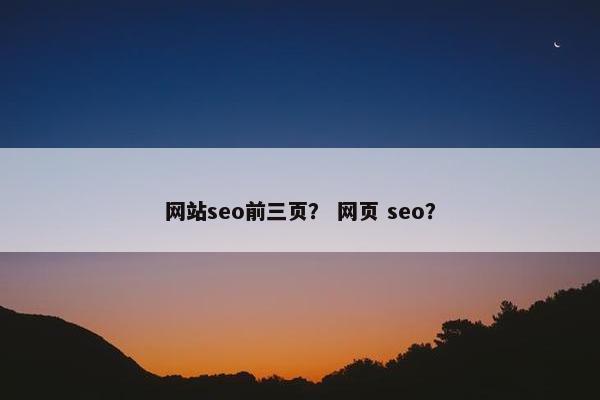 网站seo前三页？ 网页 seo？