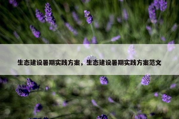 生态建设暑期实践方案，生态建设暑期实践方案范文