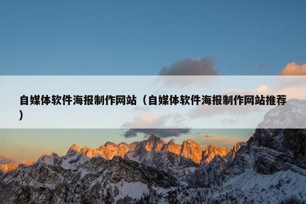 自媒体软件海报制作网站（自媒体软件海报制作网站推荐）