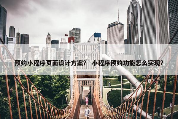 预约小程序页面设计方案？ 小程序预约功能怎么实现？