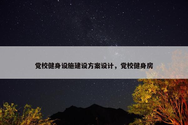 党校健身设施建设方案设计，党校健身房