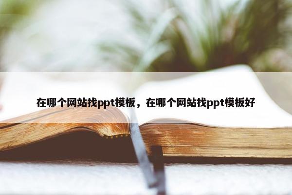 在哪个网站找ppt模板，在哪个网站找ppt模板好