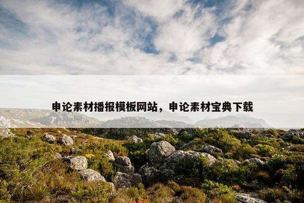 申论素材播报模板网站，申论素材宝典下载