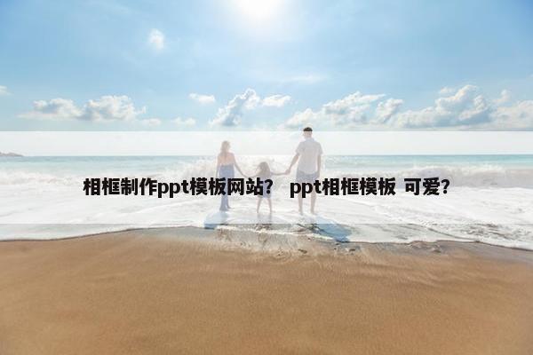相框制作ppt模板网站？ ppt相框模板 可爱？