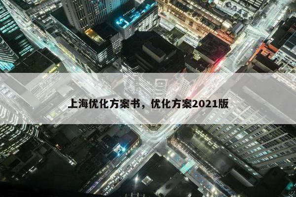 上海优化方案书，优化方案2021版