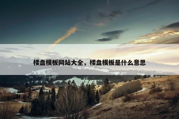 楼盘模板网站大全，楼盘模板是什么意思