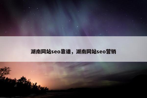 湖南网站seo靠谱，湖南网站seo营销