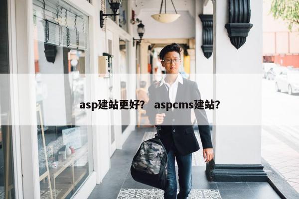 asp建站更好？ aspcms建站？