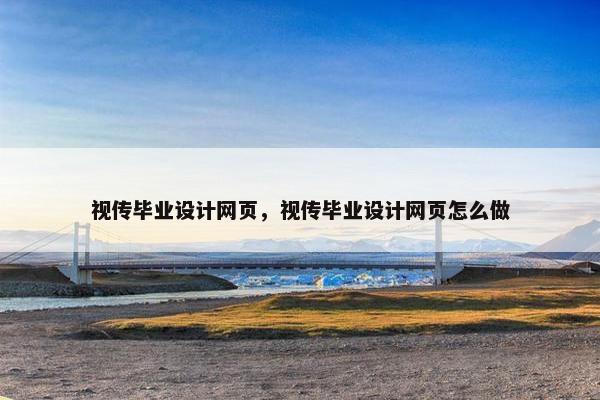 视传毕业设计网页，视传毕业设计网页怎么做