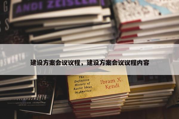 建设方案会议议程，建设方案会议议程内容