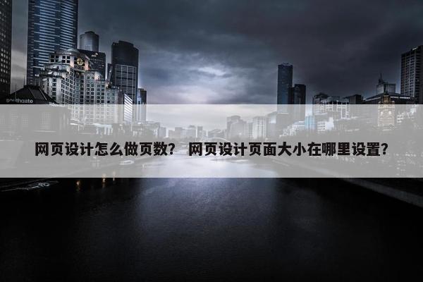 网页设计怎么做页数？ 网页设计页面大小在哪里设置？