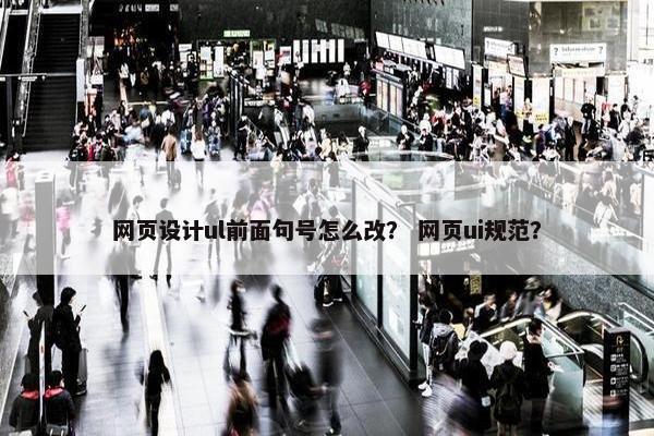 网页设计ul前面句号怎么改？ 网页ui规范？