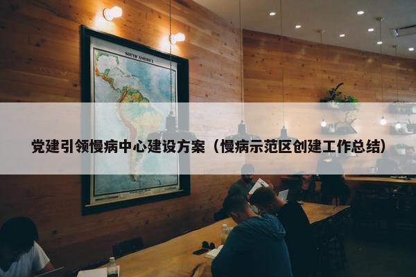 党建引领慢病中心建设方案（慢病示范区创建工作总结）
