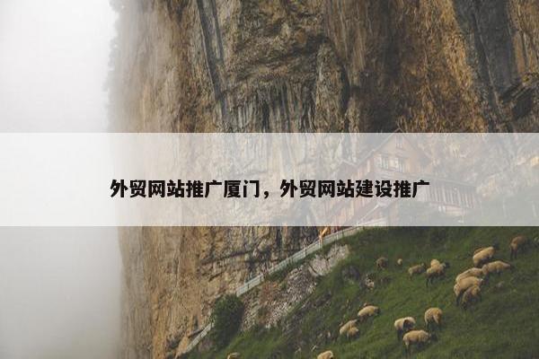 外贸网站推广厦门,外贸网站建设推广 外贸网站推广厦门,外贸网站建设推广