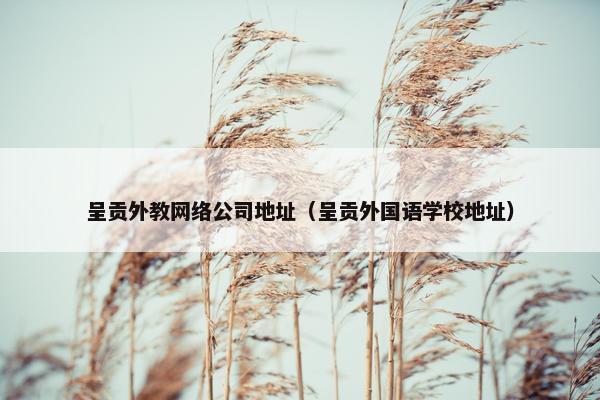 呈贡外教网络公司地址（呈贡外国语学校地址）