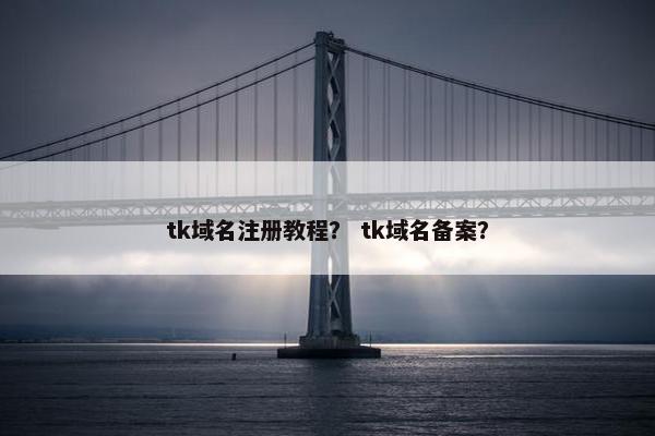 tk域名注册教程？ tk域名备案？