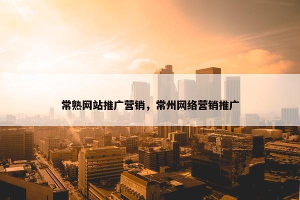 常熟网站推广营销，常州网络营销推广