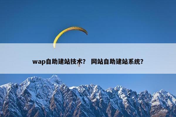 wap自助建站技术？ 网站自助建站系统？