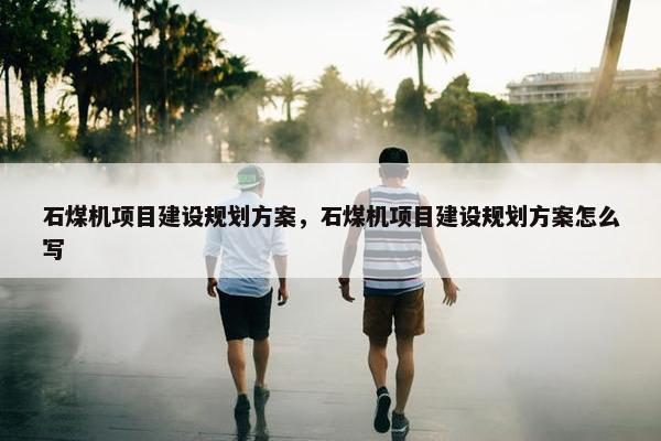 石煤机项目建设规划方案，石煤机项目建设规划方案怎么写