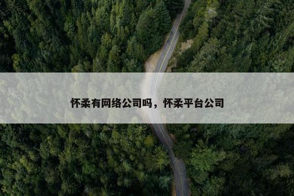 怀柔有网络公司吗，怀柔平台公司