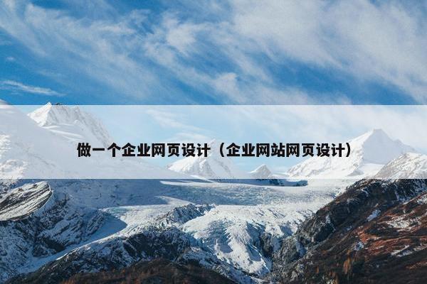 做一个企业网页设计（企业网站网页设计）