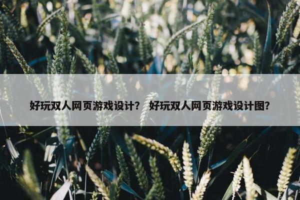 好玩双人网页游戏设计？ 好玩双人网页游戏设计图？