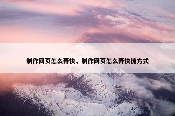 制作网页怎么弄快，制作网页怎么弄快捷方式