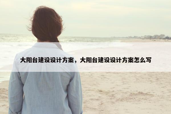 大阳台建设设计方案，大阳台建设设计方案怎么写