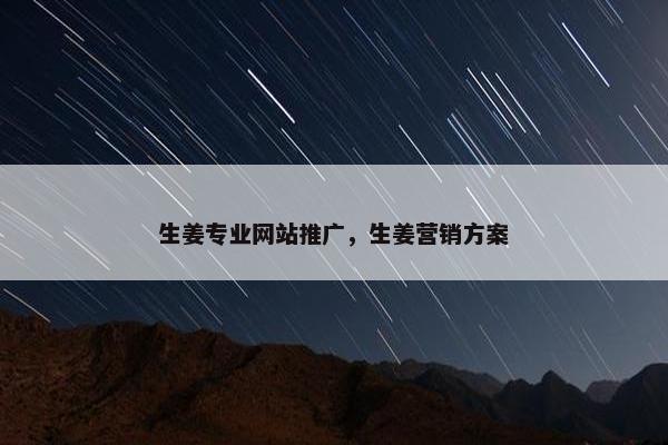 生姜专业网站推广，生姜营销方案