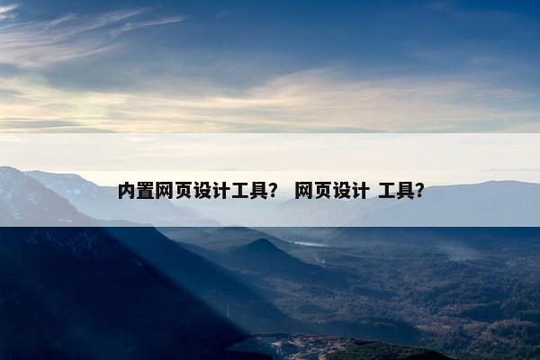 内置网页设计工具？ 网页设计 工具？