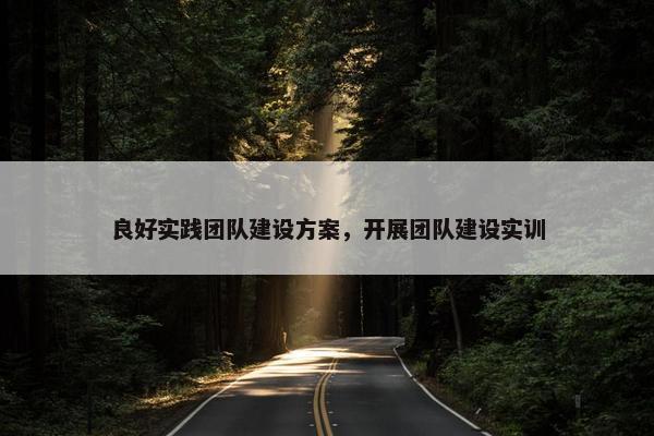 良好实践团队建设方案，开展团队建设实训