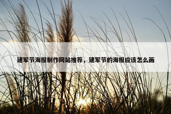 建军节海报制作网站推荐，建军节的海报应该怎么画