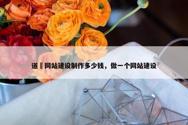 道滘网站建设制作多少钱，做一个网站建设